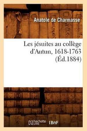 Les Jesuites Au College D'Autun, 1618-1763 (Ed.1884) de De Charmasse a.