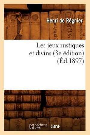 Les Jeux Rustiques Et Divins (3e Edition) (Ed.1897) de Henri De De Regnier