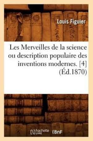 Les Merveilles de La Science Ou Description Populaire Des Inventions Modernes. [4] (Ed.1870) de Louis Figuier