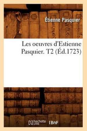 Les Oeuvres D'Estienne Pasquier. T2 (Ed.1723) de Pasquier E.