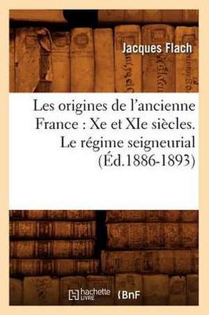 Les Origines de L'Ancienne France: Xe Et XIE Siecles. Le Regime Seigneurial (Ed.1886-1893) de Flach J.