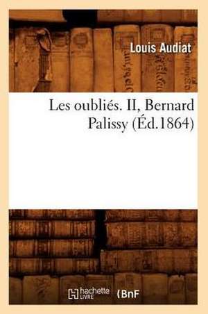 Les Oublies. II, Bernard Palissy (Ed.1864) de Louis Audiat