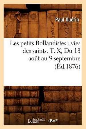 Les Petits Bollandistes: Vies Des Saints. T. X, Du 18 Aot Au 9 Septembre (Ed.1876) de Paul Guerin