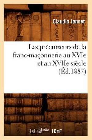 Les Precurseurs de La Franc-Maconnerie Au Xvie Et Au Xviie Siecle (Ed.1887) de Claudio Jannet