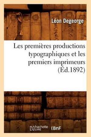 Les Premieres Productions Typographiques Et Les Premiers Imprimeurs (Ed.1892) de DeGeorge L.