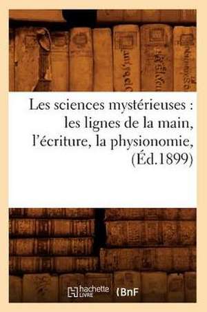 Les Sciences Mysterieuses: Les Lignes de La Main, L'Ecriture, La Physionomie, (Ed.1899) de Collectif