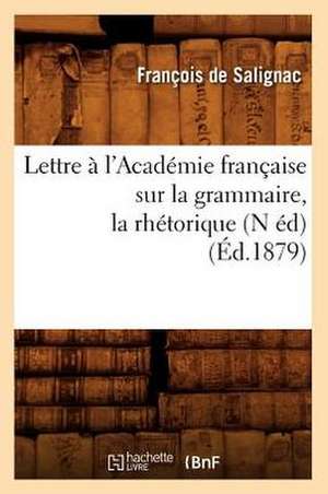 Lettre A L'Academie Francaise Sur La Grammaire, La Rhetorique, (N Ed) (Ed.1879) de De Salignac F.