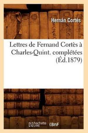 Lettres de Fernand Cortes a Charles-Quint. Completees (Ed.1879) de Cortes H.