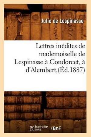 Lettres Inedites de Mademoiselle de Lespinasse a Condorcet, A D'Alembert, (Ed.1887) de De Lespinasse J.