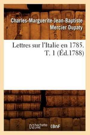 Lettres Sur L'Italie En 1785. T. 1 de Charles-Marguerite-Jean Mercier Dupaty