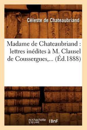 Madame de Chateaubriand: Lettres Inedites A M. Clausel de Coussergues, ... (Ed.1888) de De Chateaubriand C.