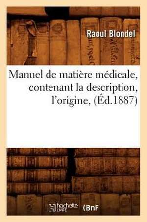 Manuel de Matiere Medicale, Contenant La Description, L'Origine, (Ed.1887) de Robert Blondel