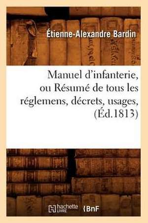 Manuel D'Infanterie, Ou Resume de Tous Les Reglemens, Decrets, Usages, (Ed.1813) de Bardin E. a.