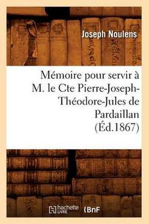 Memoire Pour Servir A M. Le Cte Pierre-Joseph-Theodore-Jules de Pardaillan (Ed.1867) de Joseph Noulens