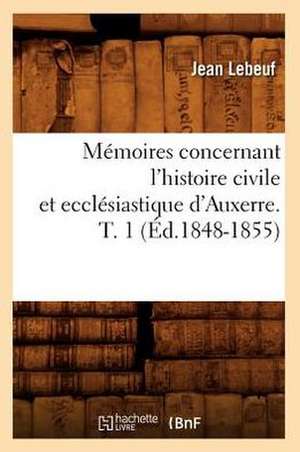 Memoires Concernant L'Histoire Civile Et Ecclesiastique D'Auxerre. T. 1 (Ed.1848-1855) de Lebeuf J.