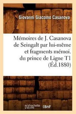 Memoires de J. Casanova de Seingalt Par Lui-Meme Et Fragments Memoi. Du Prince de Ligne T1 (Ed.1880) de Giacomo Casanova