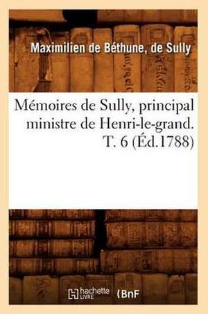 Memoires de Sully, Principal Ministre de Henri-Le-Grand. T. 6 (Ed.1788) de De Bethune