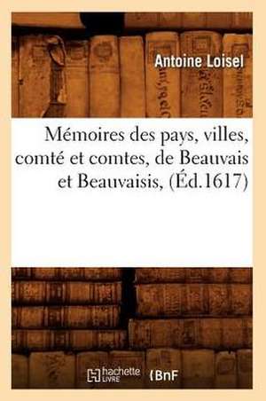 Memoires Des Pays, Villes, Comte Et Comtes, de Beauvais Et Beauvaisis, (Ed.1617) de Loisel a.