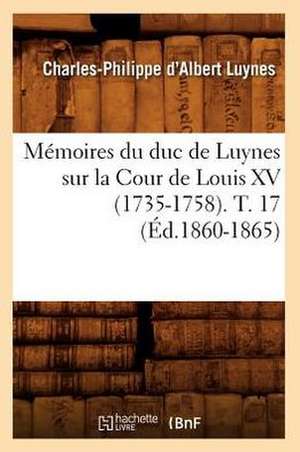 Memoires Du Duc de Luynes Sur La Cour de Louis XV (1735-1758). T. 17 de Charles-Philippe D' Albert Luynes