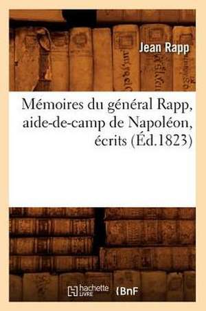 Memoires Du General Rapp, Aide-de-Camp de Napoleon, Ecrits (Ed.1823) de Rapp J.