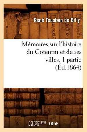 Memoires Sur L'Histoire Du Cotentin Et de Ses Villes. 1 Partie, de Toustain De Billy R.