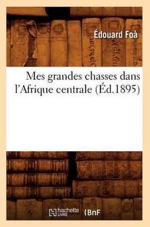 Mes Grandes Chasses Dans L'Afrique Centrale (Ed.1895) de Edouard Foa