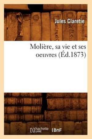 Moliere, Sa Vie Et Ses Oeuvres de Jules Claretie