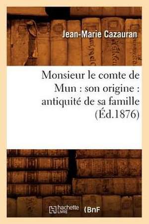 Monsieur Le Comte de Mun: Antiquite de Sa Famille (Ed.1876) de Cazauran J. M.