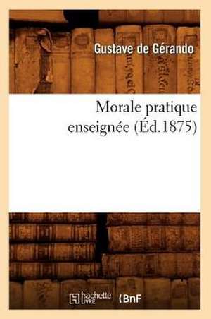 Morale Pratique Enseignee (Ed.1875) de De Gerando G.