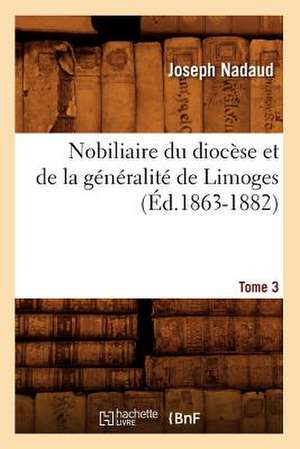 Nobiliaire Du Diocese Et de La Generalite de Limoges. Tome 3 de Joseph Nadaud