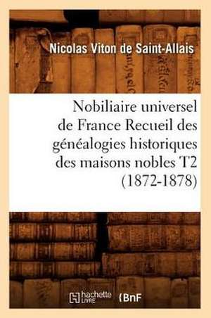 Nobiliaire Universel de France Recueil Des Genealogies Historiques Des Maisons Nobles T2 (1872-1878) de Viton De Saint Allais N.