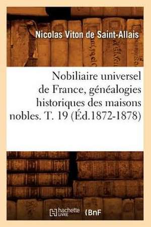 Nobiliaire Universel de France, Genealogies Historiques Des Maisons Nobles. T. 19 (Ed.1872-1878) de Viton De Saint Allais N.