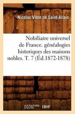 Nobiliaire Universel de France. Genealogies Historiques Des Maisons Nobles. T. 7 (Ed.1872-1878) de Viton De Saint Allais N.