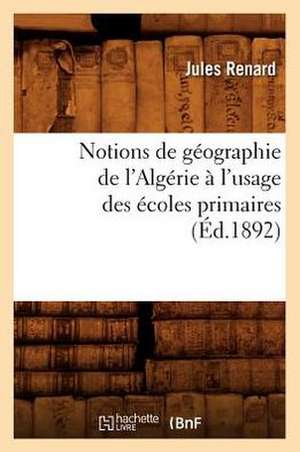 Notions de Geographie de L'Algerie A L'Usage Des Ecoles Primaires (Ed.1892) de Sans Auteur