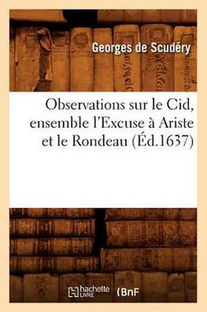 Observations Sur Le Cid, Ensemble L'Excuse a Ariste Et Le Rondeau (Ed.1637) de De Scudery G.