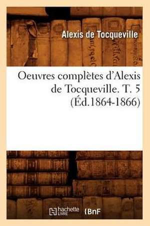 Oeuvres Completes D'Alexis de Tocqueville. T. 5 (Ed.1864-1866) de Alexis De Tocqueville