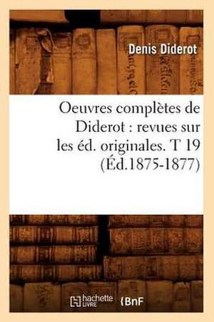 Oeuvres Completes de Diderot: Revues Sur Les Ed. Originales. T 19 (Ed.1875-1877) de Denis Diderot