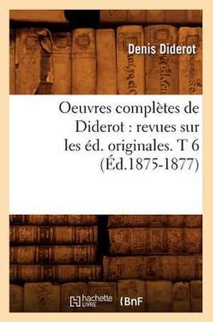 Oeuvres Completes de Diderot: Revues Sur Les Ed. Originales. T 6 (Ed.1875-1877) de Denis Diderot