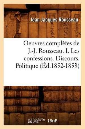 Oeuvres Completes de J.-J. Rousseau. I. Les Confessions. Discours. Politique de Jean Jacques Rousseau