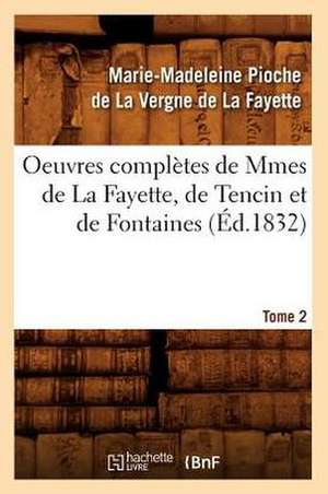 Oeuvres Completes de Mmes de La Fayette, de Tencin Et de Fontaines. Tome 2 (Ed.1832) de De La Fayette M.