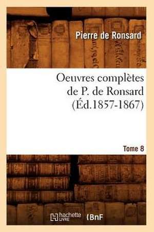 Oeuvres Completes de P. de Ronsard. Tome 8 (Ed.1857-1867) de Pierre De Ronsard