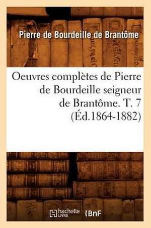 Oeuvres Completes de Pierre de Bourdeille Seigneur de Brantome. T. 7 (Ed.1864-1882) de De Brantome P.