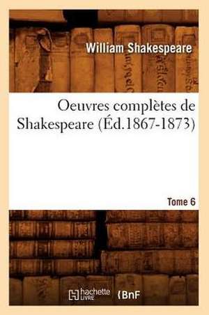 Oeuvres Completes de Shakespeare. Tome 6 (Ed.1867-1873) de William Shakespeare