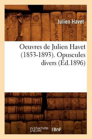 Oeuvres de Julien Havet (1853-1893). Opuscules Divers (Ed.1896) de Havet J.