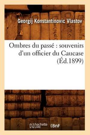 Ombres Du Passe: Souvenirs D'Un Officier Du Caucase (Ed.1899) de Vlastov G. K.