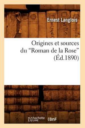 Origines Et Sources Du Roman de La Rose (Ed.1890) de Langlois E.