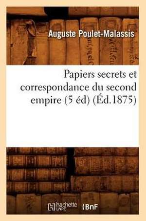 Papiers Secrets Et Correspondance Du Second Empire (5 Ed) (Ed.1875) de Sans Auteur