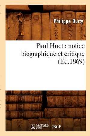 Paul Huet: Notice Biographique Et Critique; (Ed.1869) de Burty P.