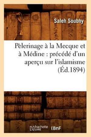 Pelerinage a la Mecque Et a Medine: Precede D'Un Apercu Sur L'Islamisme (Ed.1894) de Soubhy S.