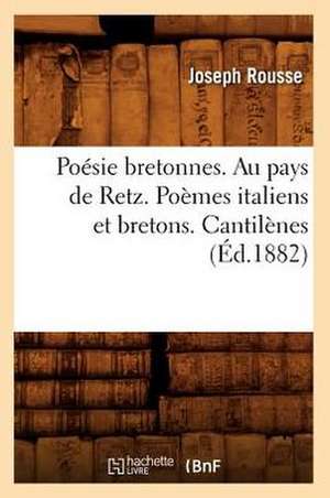 Poesie Bretonnes. Au Pays de Retz. Poemes Italiens Et Bretons. Cantilenes (Ed.1882) de Rousse J.